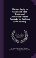 Blaine's Reply to Gladstone. Free Trade and Protection? From Remarks on Banking and Currency