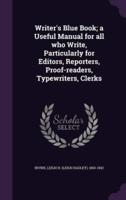 Writer's Blue Book; a Useful Manual for All Who Write, Particularly for Editors, Reporters, Proof-Readers, Typewriters, Clerks