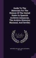 Guide To The Materials For The History Of The United States In Spanish Archives (Simancas, The Archivo Historico Nacional, And Seville)