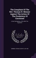 The Complaint Of The Rev. Thomas H. Skinner Against The Action Of The Presbytery Of Cincinnati