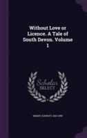 Without Love or Licence. A Tale of South Devon. Volume 1