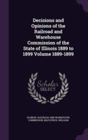 Decisions and Opinions of the Railroad and Warehouse Commission of the State of Illinois 1889 to 1899 Volume 1889-1899