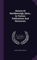 History Of Northborough, Mass., In Various Publications And Discourses