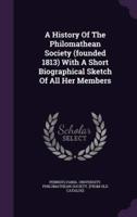 A History Of The Philomathean Society (Founded 1813) With A Short Biographical Sketch Of All Her Members