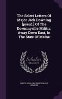 The Select Letters Of Major Jack Downing [Pseud.] Of The Downingville Militia, Away Down East, In The State Of Maine