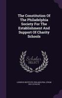 The Constitution Of The Philadelphia Society For The Establishment And Support Of Charity Schools