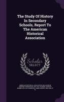 The Study Of History In Secondary Schools, Report To The American Historical Association