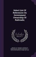 Select List Of References On Government Ownership Of Railroads;
