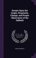 Essays Upon the Origin, Perpetuity, Change, and Proper Observance of the Sabbath