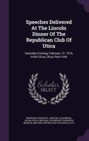 Speeches Delivered At The Lincoln Dinner Of The Republican Club Of Utica