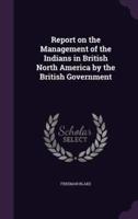 Report on the Management of the Indians in British North America by the British Government
