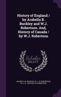 History of England / By Arabella B. Buckley and W.J. Robertson. And, History of Canada / By W.J. Robertson