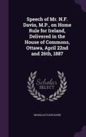 Speech of Mr. N.F. Davin, M.P., on Home Rule for Ireland, Delivered in the House of Commons, Ottawa, April 22nd and 26Th, 1887