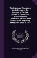 The Inaugural Addresses, &C. Delivered at the Opening of the Law School in Connection With Dalhousie University, Halifax, Nova Scotia, at the Beginning of the First Term in 1883