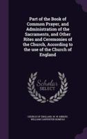 Part of the Book of Common Prayer, and Administration of the Sacraments, and Other Rites and Ceremonies of the Church, According to the Use of the Church of England