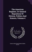 The American Register, Or General Repository Of History, Politics And Science, Volume 4