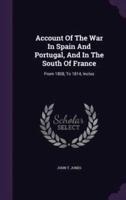 Account Of The War In Spain And Portugal, And In The South Of France