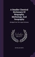 A Smaller Classical Dictionary Of Biography, Mythology, And Geography