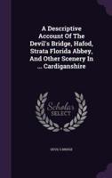 A Descriptive Account Of The Devil's Bridge, Hafod, Strata Florida Abbey, And Other Scenery In ... Cardiganshire
