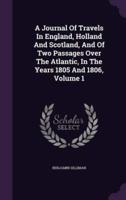 A Journal Of Travels In England, Holland And Scotland, And Of Two Passages Over The Atlantic, In The Years 1805 And 1806, Volume 1