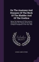 On The Anatomy And Diseases Of The Neck Of The Bladder And Of The Urethra