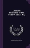A Poetical Translation Of The Works Of Horace [&C.]