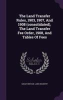 The Land Transfer Rules, 1903, 1907, And 1908 (Consolidated), The Land Transfer Fee Order, 1908, And Tables Of Fees