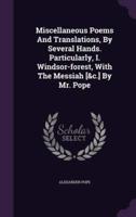 Miscellaneous Poems And Translations, By Several Hands. Particularly, I. Windsor-Forest, With The Messiah [&C.] By Mr. Pope