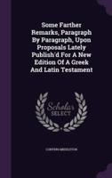 Some Farther Remarks, Paragraph By Paragraph, Upon Proposals Lately Publish'd For A New Edition Of A Greek And Latin Testament