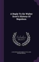 A Reply To Sir Walter Scott's History Of Napoleon