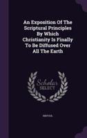 An Exposition Of The Scriptural Principles By Which Christianity Is Finally To Be Diffused Over All The Earth
