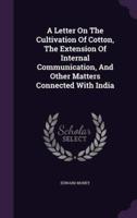 A Letter On The Cultivation Of Cotton, The Extension Of Internal Communication, And Other Matters Connected With India