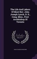 The Life And Labors Of Most Rev. John Joseph Lynch, D. D., Cong. Miss., First Archbishop Of Toronto