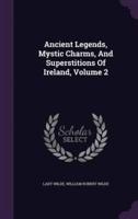 Ancient Legends, Mystic Charms, And Superstitions Of Ireland, Volume 2