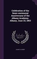 Celebration of the Semi-Centennial Anniversary of the Albany Academy. Albany, June 23, 1863
