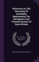 Strictures On The Necessity Of Inviolably Maintaining The Navigation And Colonial System Of Great Britain