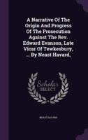A Narrative Of The Origin And Progress Of The Prosecution Against The Rev. Edward Evanson, Late Vicar Of Tewkesbury, ... By Neast Havard,