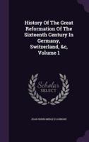 History Of The Great Reformation Of The Sixteenth Century In Germany, Switzerland, &C, Volume 1
