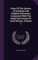 Lives Of The Queens Of Scotland And English Princesses Connected With The Regal Succession Of Great Britain, Volume 1