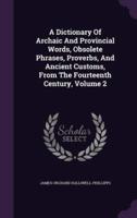A Dictionary Of Archaic And Provincial Words, Obsolete Phrases, Proverbs, And Ancient Customs, From The Fourteenth Century, Volume 2