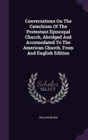 Conversations On The Catechism Of The Protestant Episcopal Church, Abridged And Accomodated To The American Church, From And English Edition