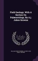 Field Geology. With A Section On Palæontology, By A.j. Jukes-Browne