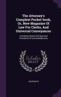 The Attorney's Compleat Pocket-Book, Or, New Magazine Of Law For Clerks, And Universal Conveyancer