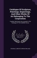 Catalogue Of Sculpture, Paintings, Engravings, And Other Works Of Art Belonging To The Corporation