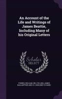 An Account of the Life and Writings of James Beattie, Including Many of His Original Letters