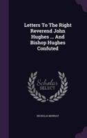 Letters To The Right Reverend John Hughes ... And Bishop Hughes Confuted