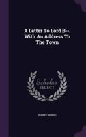A Letter To Lord B--. With An Address To The Town