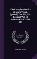The Complete Works of Mark Twain [Pseud.] The $30,000 Bequest Vol. 18 Volume EIGHTEEN (18)