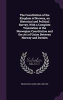 The Constitution of the Kingdom of Norway, an Historical and Political Survey, With a Complete Translation of the Norwegian Constitution and the Act of Union Between Norway and Sweden