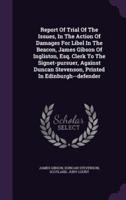 Report Of Trial Of The Issues, In The Action Of Damages For Libel In The Beacon, James Gibson Of Ingliston, Esq. Clerk To The Signet-Pursuer, Against Duncan Stevenson, Printed In Edinburgh--Defender
